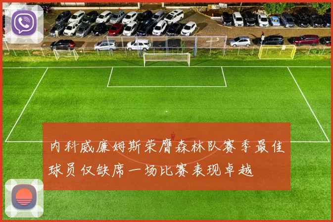 内科威廉姆斯荣膺森林队赛季最佳球员仅缺席一场比赛表现卓越
