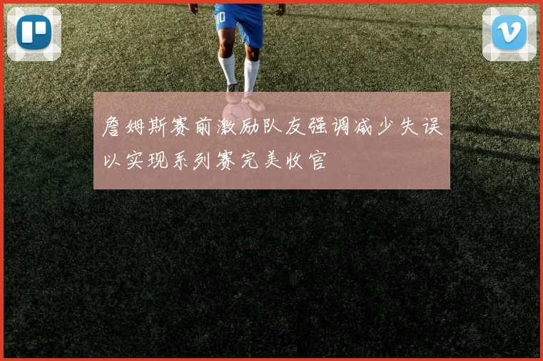 詹姆斯赛前激励队友强调减少失误以实现系列赛完美收官