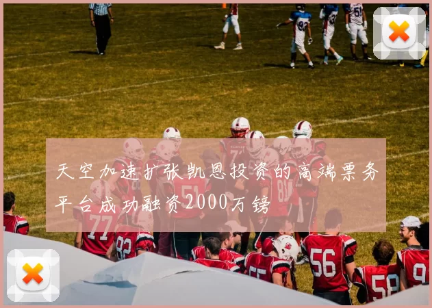 天空加速扩张凯恩投资的高端票务平台成功融资2000万镑