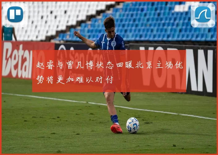 赵睿与曾凡博状态回暖北京主场优势将更加难以对付