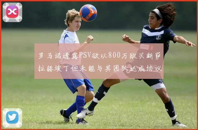 罗马诺透露PSV欲以800万欧买断萨拉赫埃丁但未能与其团队达成协议