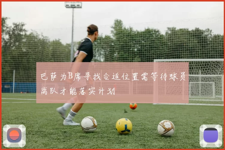 巴萨为B席寻找合适位置需等待球员离队才能落实计划
