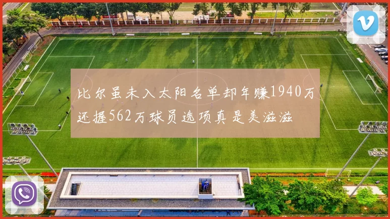 比尔虽未入太阳名单却年赚1940万还握562万球员选项真是美滋滋