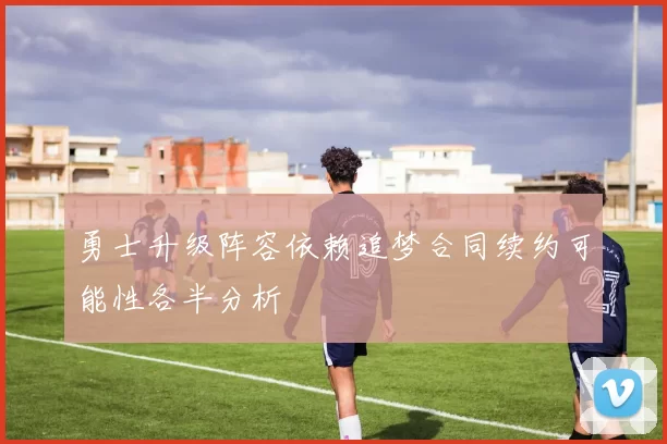 勇士升级阵容依赖追梦合同续约可能性各半分析