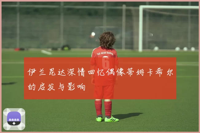 伊兰昆达深情回忆偶像蒂姆卡希尔的启发与影响