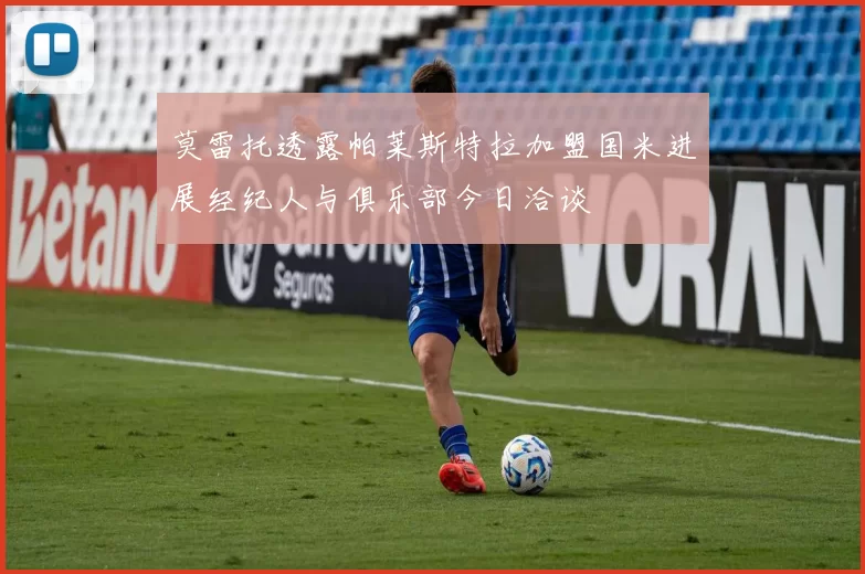 莫雷托透露帕莱斯特拉加盟国米进展经纪人与俱乐部今日洽谈