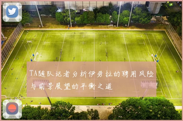 TA随队记者分析伊劳拉的聘用风险与前景展望的平衡之道