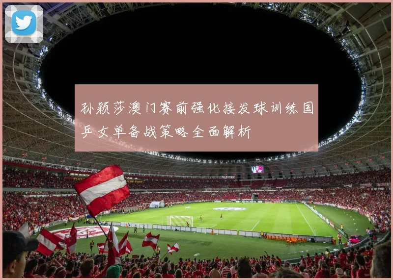 孙颖莎澳门赛前强化接发球训练国乒女单备战策略全面解析